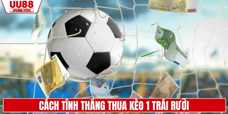 Cách tính thắng thua kèo 1 trái rưỡi